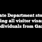 State Department stops issuing all visitor visas for individuals from Gaza