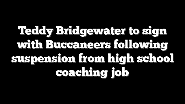 Teddy Bridgewater to sign with Buccaneers following suspension from high school coaching job