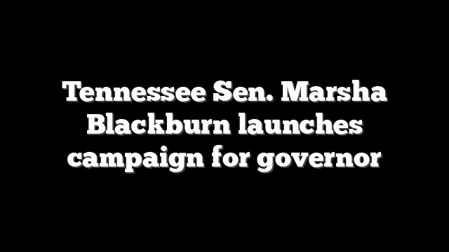 Tennessee Sen. Marsha Blackburn launches campaign for governor