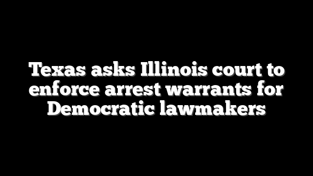 Texas asks Illinois court to enforce arrest warrants for Democratic lawmakers