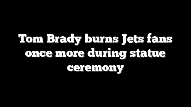 Tom Brady burns Jets fans once more during statue ceremony