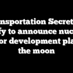 Transportation Secretary Duffy to announce nuclear reactor development plan for the moon