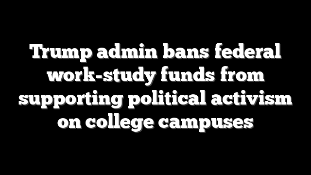 Trump admin bans federal work-study funds from supporting political activism on college campuses