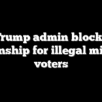 Trump admin blocks citizenship for illegal migrant voters