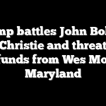 Trump battles John Bolton, Chris Christie and threatens to pull funds from Wes Moore’s Maryland