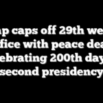 Trump caps off 29th week in office with peace deal, celebrating 200th day of second presidency