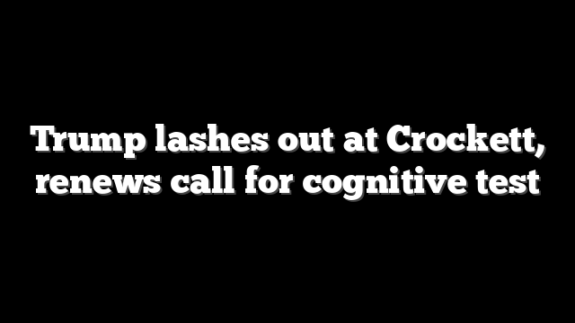Trump lashes out at Crockett, renews call for cognitive test