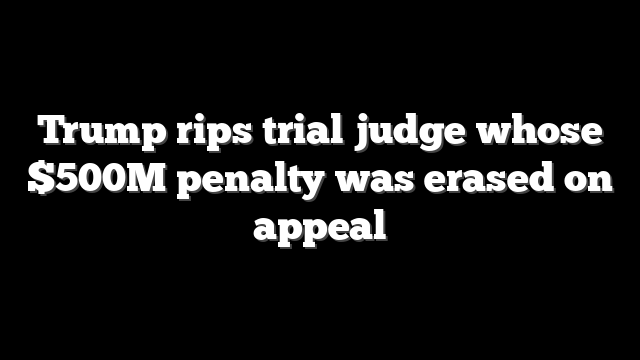 Trump rips trial judge whose $500M penalty was erased on appeal