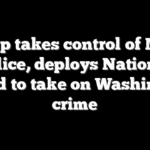 Trump takes control of Metro Police, deploys National Guard to take on Washington crime