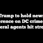 Trump to hold news conference on DC crime after federal agents hit streets