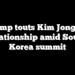 Trump touts Kim Jong Un relationship amid South Korea summit