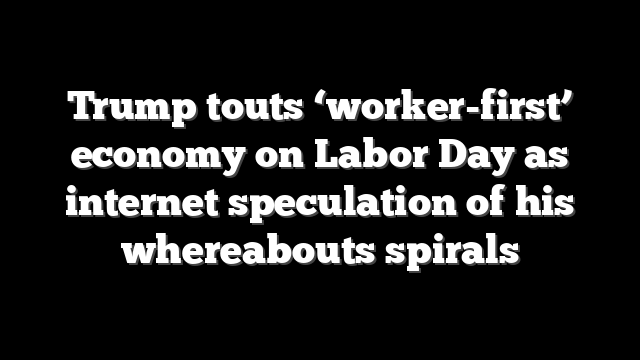 Trump touts ‘worker-first’ economy on Labor Day as internet speculation of his whereabouts spirals