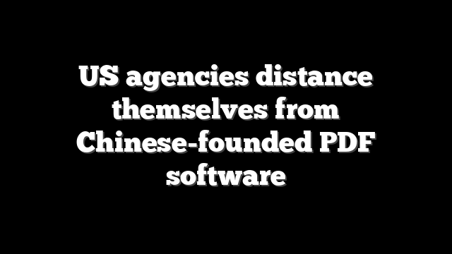 US agencies distance themselves from Chinese-founded PDF software