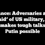 Vance: Adversaries are ‘afraid’ of US military, and that makes tough talks like Putin possible