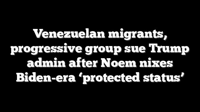 Venezuelan migrants, progressive group sue Trump admin after Noem nixes Biden-era ‘protected status’