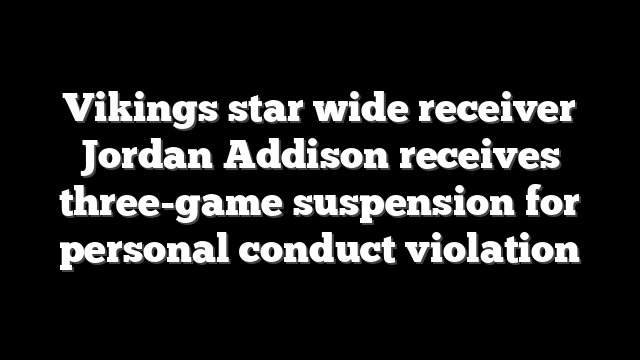 Vikings star wide receiver Jordan Addison receives three-game suspension for personal conduct violation