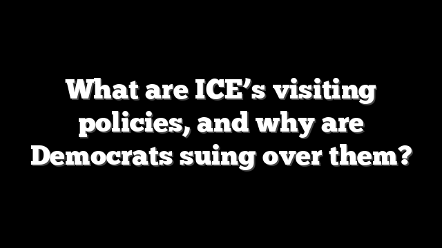 What are ICE’s visiting policies, and why are Democrats suing over them?