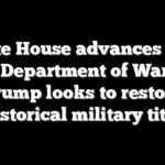 White House advances plan for Department of War as Trump looks to restore historical military title
