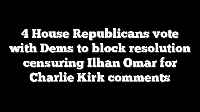 4 House Republicans vote with Dems to block resolution censuring Ilhan Omar for Charlie Kirk comments