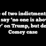 A tale of two indictments: Top Dems say ‘no one is above the law’ on Trump, but decry Comey case