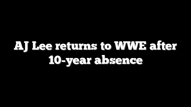 AJ Lee returns to WWE after 10-year absence