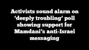 Activists sound alarm on ‘deeply troubling’ poll showing support for Mamdani’s anti-Israel messaging