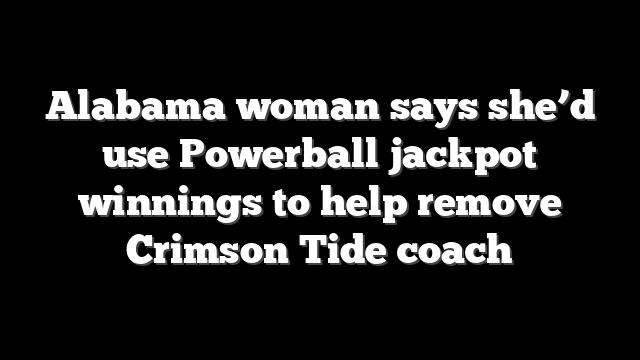 Alabama woman says she’d use Powerball jackpot winnings to help remove Crimson Tide coach