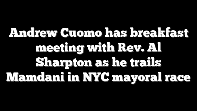 Andrew Cuomo has breakfast meeting with Rev. Al Sharpton as he trails Mamdani in NYC mayoral race