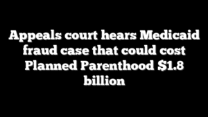 Appeals court hears Medicaid fraud case that could cost Planned Parenthood $1.8 billion