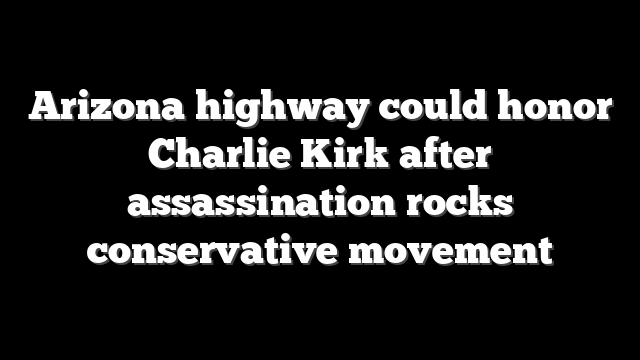 Arizona highway could honor Charlie Kirk after assassination rocks conservative movement