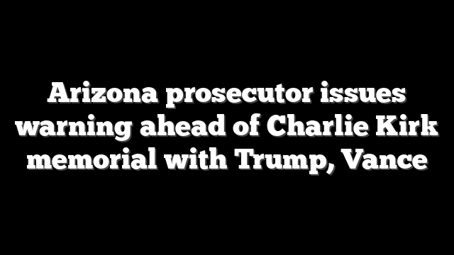 Arizona prosecutor issues warning ahead of Charlie Kirk memorial with Trump, Vance