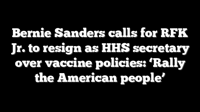 Bernie Sanders calls for RFK Jr. to resign as HHS secretary over vaccine policies: ‘Rally the American people’