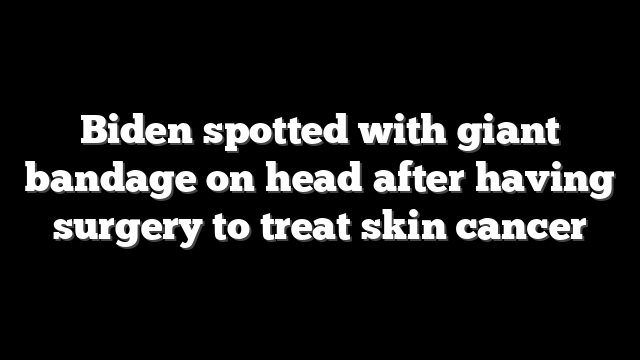 Biden spotted with giant bandage on head after having surgery to treat skin cancer