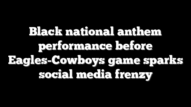 Black national anthem performance before Eagles-Cowboys game sparks social media frenzy