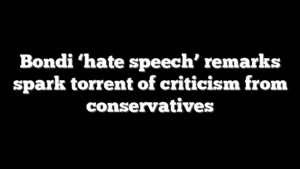Bondi ‘hate speech’ remarks spark torrent of criticism from conservatives