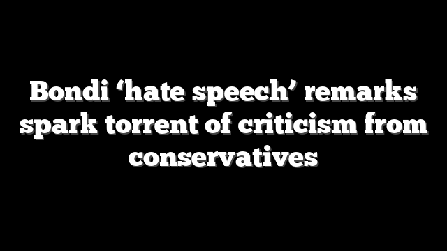 Bondi ‘hate speech’ remarks spark torrent of criticism from conservatives