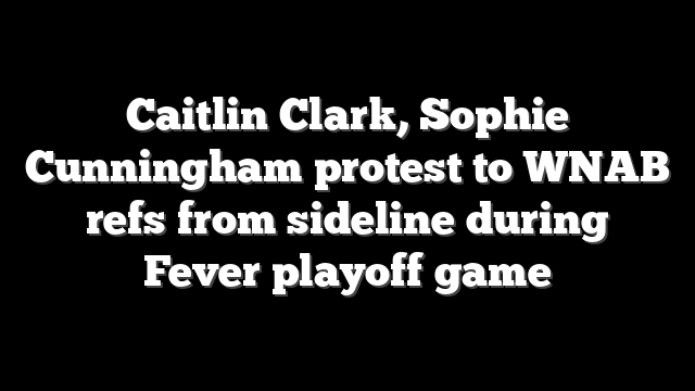 Caitlin Clark, Sophie Cunningham protest to WNAB refs from sideline during Fever playoff game