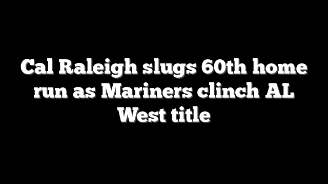 Cal Raleigh slugs 60th home run as Mariners clinch AL West title