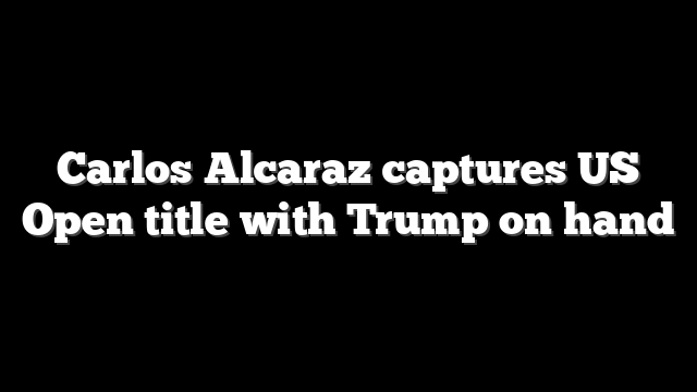 Carlos Alcaraz captures US Open title with Trump on hand