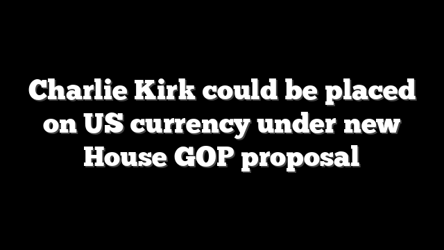Charlie Kirk could be placed on US currency under new House GOP proposal