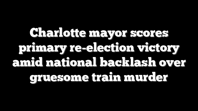 Charlotte mayor scores primary re-election victory amid national backlash over gruesome train murder
