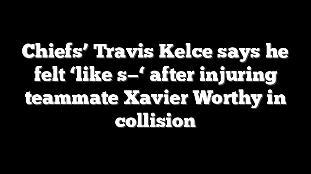 Chiefs’ Travis Kelce says he felt ‘like s—‘ after injuring teammate Xavier Worthy in collision