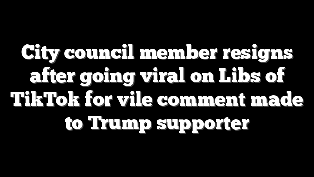 City council member resigns after going viral on Libs of TikTok for vile comment made to Trump supporter