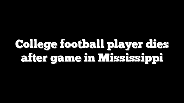 College football player dies after game in Mississippi