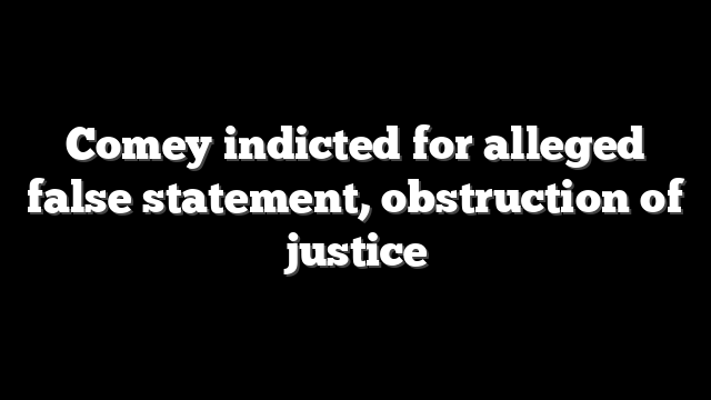 Comey indicted for alleged false statement, obstruction of justice