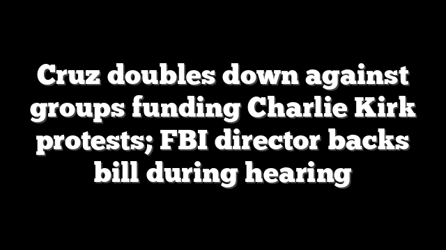 Cruz doubles down against groups funding Charlie Kirk protests; FBI director backs bill during hearing