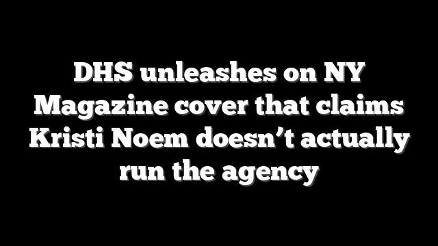 DHS unleashes on NY Magazine cover that claims Kristi Noem doesn’t actually run the agency