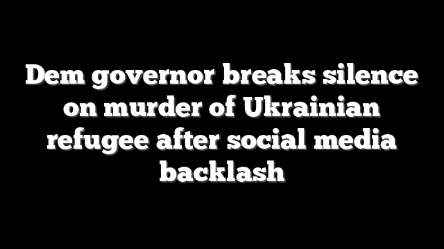 Dem governor breaks silence on murder of Ukrainian refugee after social media backlash