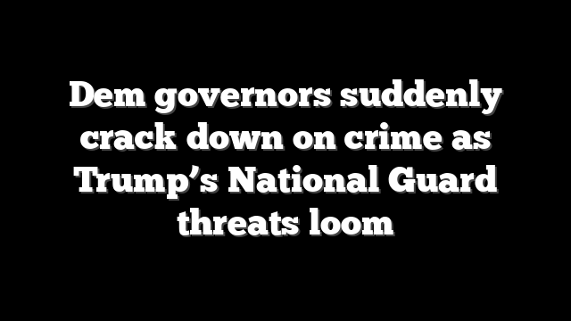 Dem governors suddenly crack down on crime as Trump’s National Guard threats loom