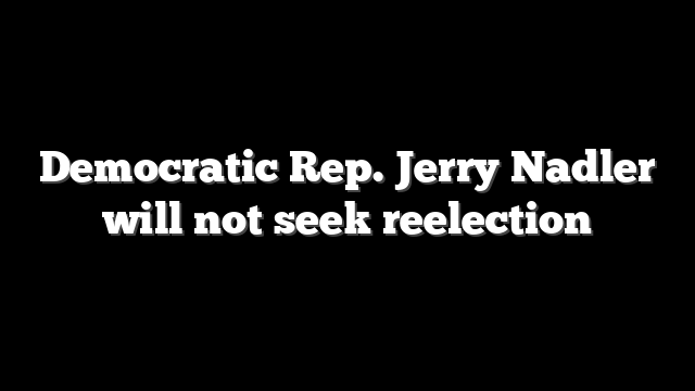 Democratic Rep. Jerry Nadler will not seek reelection